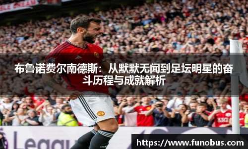 布鲁诺费尔南德斯：从默默无闻到足坛明星的奋斗历程与成就解析