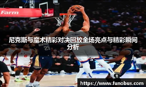 尼克斯与魔术精彩对决回放全场亮点与精彩瞬间分析