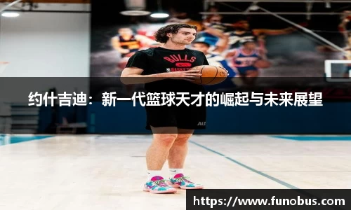 约什吉迪：新一代篮球天才的崛起与未来展望