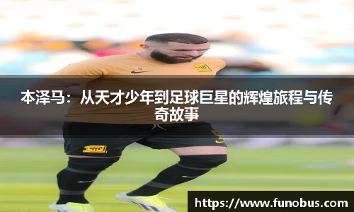本泽马：从天才少年到足球巨星的辉煌旅程与传奇故事