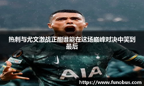 热刺与尤文激战正酣谁能在这场巅峰对决中笑到最后