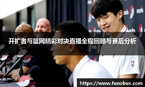 开扩者与篮网精彩对决直播全程回顾与赛后分析