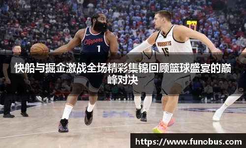 快船与掘金激战全场精彩集锦回顾篮球盛宴的巅峰对决