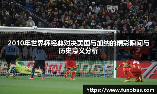 2010年世界杯经典对决美国与加纳的精彩瞬间与历史意义分析