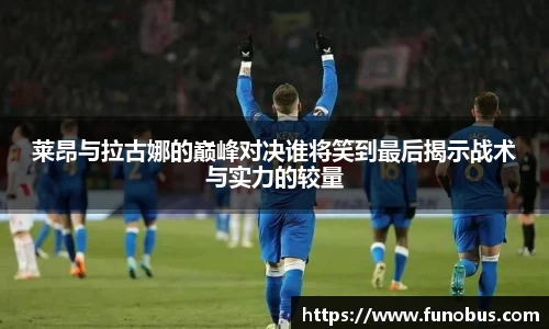 莱昂与拉古娜的巅峰对决谁将笑到最后揭示战术与实力的较量