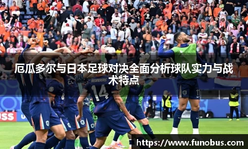厄瓜多尔与日本足球对决全面分析球队实力与战术特点