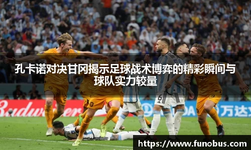孔卡诺对决甘冈揭示足球战术博弈的精彩瞬间与球队实力较量